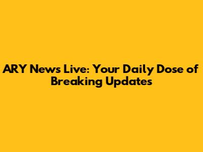 ARY News Live: Your Daily Dose of Breaking Updates