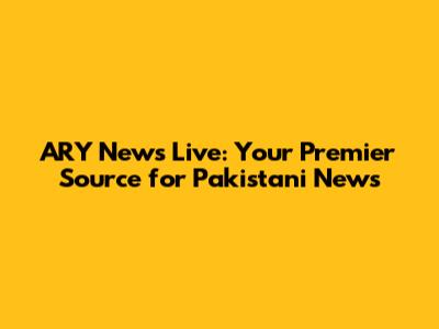 ARY News Live: Your Premier Source for Pakistani News