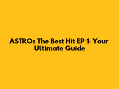 ASTRO's 'The Best Hit' EP 1: Your Ultimate Guide