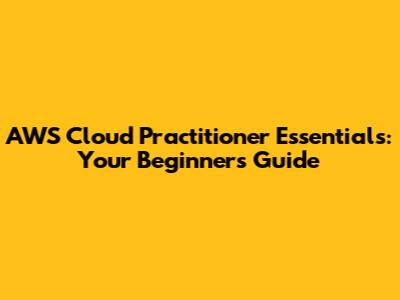 AWS Cloud Practitioner Essentials: Your Beginner's Guide