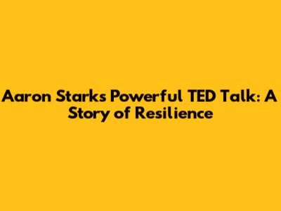 Aaron Stark's Powerful TED Talk: A Story of Resilience