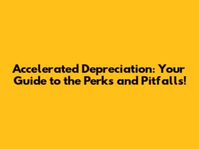 Accelerated Depreciation: Your Guide to the Perks and Pitfalls!