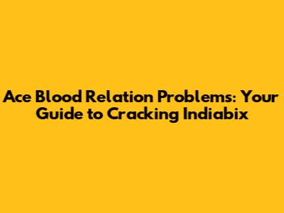 Ace Blood Relation Problems: Your Guide to Cracking Indiabix