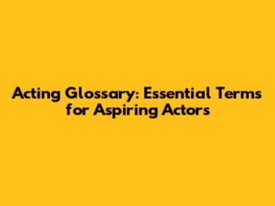 Acting Glossary: Essential Terms for Aspiring Actors