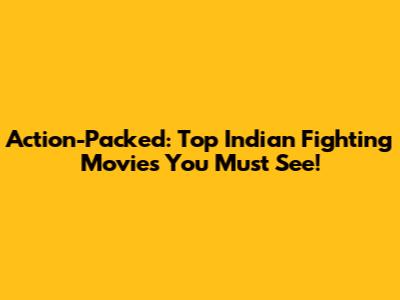 Action-Packed: Top Indian Fighting Movies You Must See!