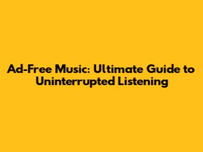 Ad-Free Music: Ultimate Guide to Uninterrupted Listening