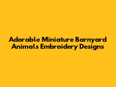 Adorable Miniature Barnyard Animals Embroidery Designs