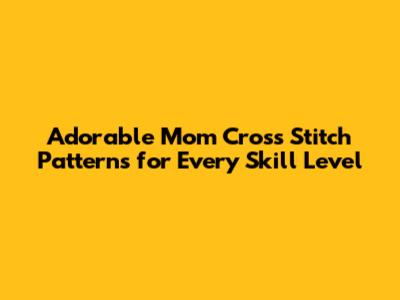Adorable Mom Cross Stitch Patterns for Every Skill Level
