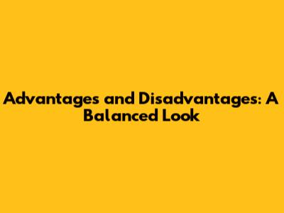 Advantages and Disadvantages: A Balanced Look