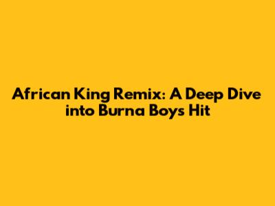 African King Remix: A Deep Dive into Burna Boy's Hit