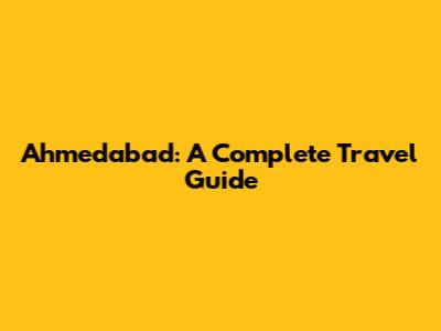 Ahmedabad: A Complete Travel Guide