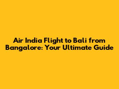 Air India Flight to Bali from Bangalore: Your Ultimate Guide