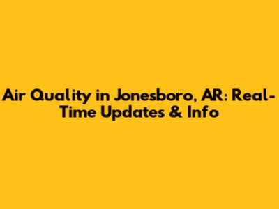 Air Quality in Jonesboro, AR: Real-Time Updates & Info