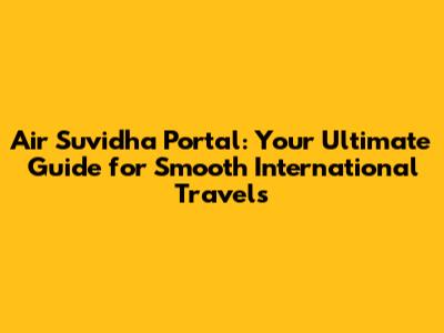 Air Suvidha Portal: Your Ultimate Guide for Smooth International Travels
