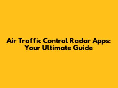 Air Traffic Control Radar Apps: Your Ultimate Guide