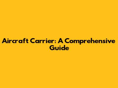 Aircraft Carrier: A Comprehensive Guide