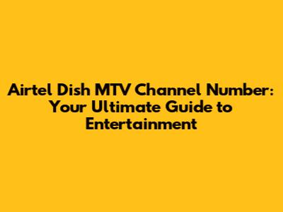 Airtel Dish MTV Channel Number: Your Ultimate Guide to Entertainment