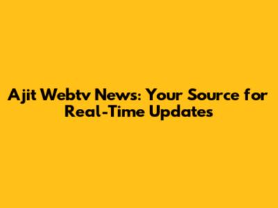 Ajit Webtv News: Your Source for Real-Time Updates