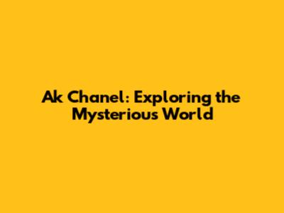 Ak Chanel: Exploring the Mysterious World