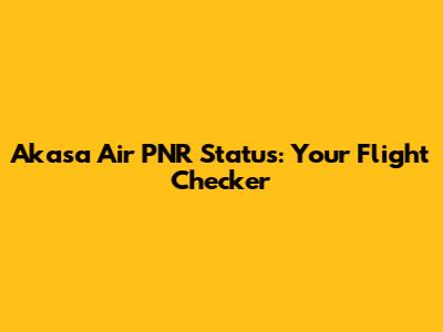 Akasa Air PNR Status: Your Flight Checker