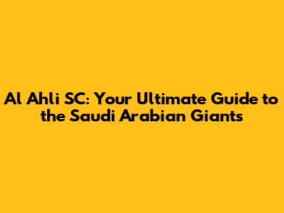 Al Ahli SC: Your Ultimate Guide to the Saudi Arabian Giants
