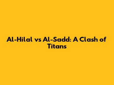 Al-Hilal vs Al-Sadd: A Clash of Titans