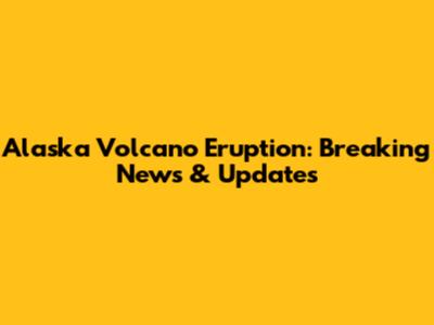 Alaska Volcano Eruption: Breaking News & Updates