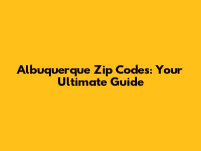 Albuquerque Zip Codes: Your Ultimate Guide