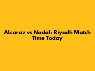 Alcaraz vs Nadal: Riyadh Match Time Today