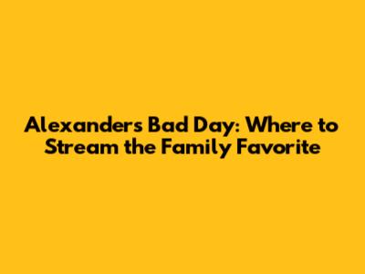 Alexander's Bad Day: Where to Stream the Family Favorite