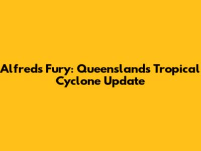 Alfred's Fury: Queensland's Tropical Cyclone Update