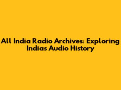 All India Radio Archives: Exploring India's Audio History