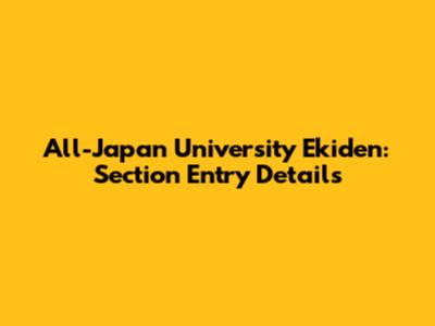 All-Japan University Ekiden: Section Entry Details