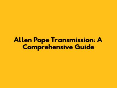 Allen Pope Transmission: A Comprehensive Guide