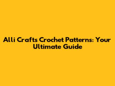 Alli Crafts Crochet Patterns: Your Ultimate Guide