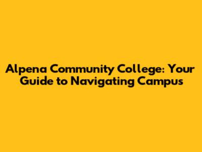 Alpena Community College: Your Guide to Navigating Campus