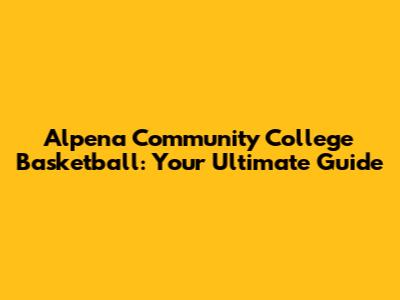 Alpena Community College Basketball: Your Ultimate Guide
