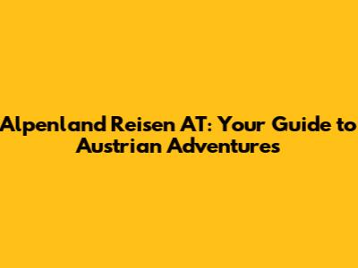 Alpenland Reisen AT: Your Guide to Austrian Adventures
