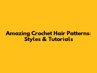 Amazing Crochet Hair Patterns: Styles & Tutorials