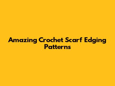 Amazing Crochet Scarf Edging Patterns