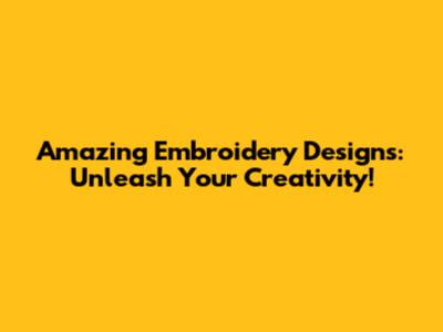 Amazing Embroidery Designs: Unleash Your Creativity!