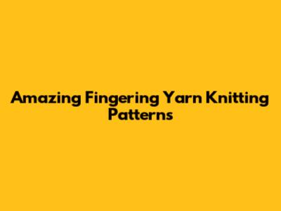 Amazing Fingering Yarn Knitting Patterns