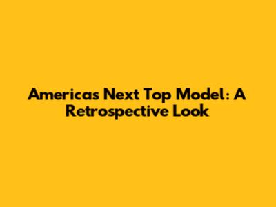 America's Next Top Model: A Retrospective Look