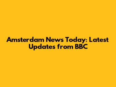 Amsterdam News Today: Latest Updates from BBC