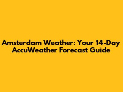 Amsterdam Weather: Your 14-Day AccuWeather Forecast Guide