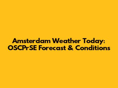 Amsterdam Weather Today: OSCPrSE Forecast & Conditions