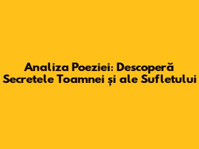 Analiza Poeziei: Descoperă Secretele Toamnei și ale Sufletului