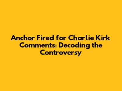 Anchor Fired for Charlie Kirk Comments: Decoding the Controversy