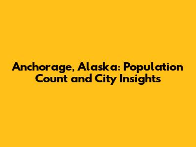 Anchorage, Alaska: Population Count and City Insights