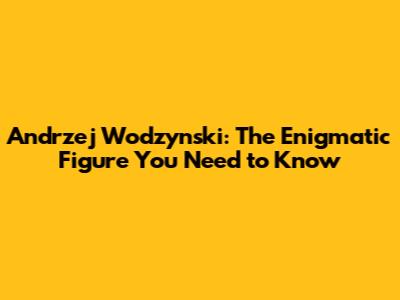 Andrzej Wodzynski: The Enigmatic Figure You Need to Know